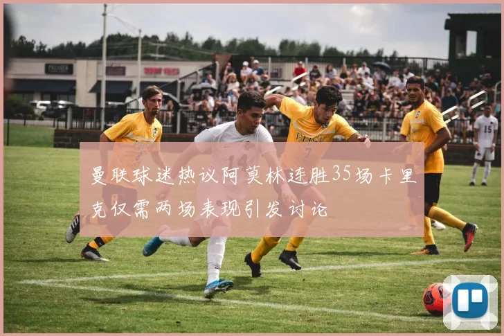 曼联球迷热议阿莫林连胜35场卡里克仅需两场表现引发讨论