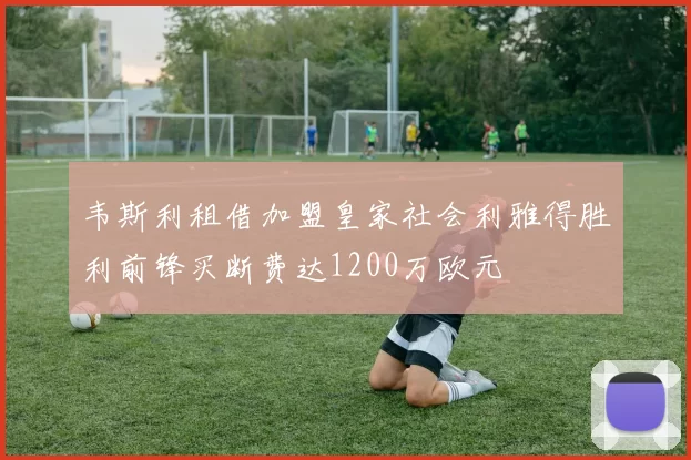 韦斯利租借加盟皇家社会利雅得胜利前锋买断费达1200万欧元