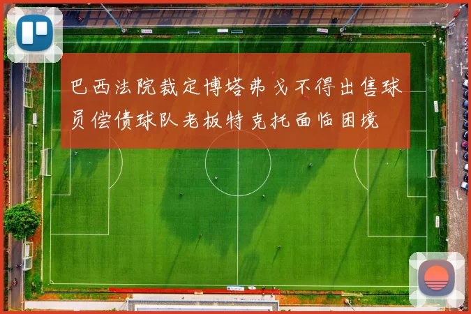 巴西法院裁定博塔弗戈不得出售球员偿债球队老板特克托面临困境