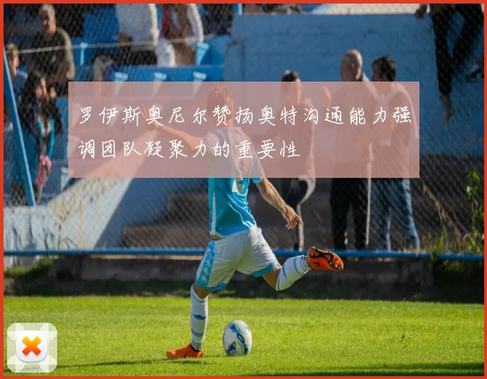 罗伊斯奥尼尔赞扬奥特沟通能力强调团队凝聚力的重要性