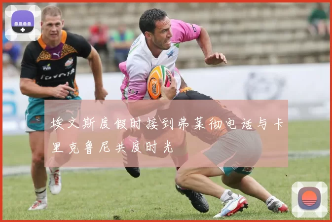 埃文斯度假时接到弗莱彻电话与卡里克鲁尼共度时光