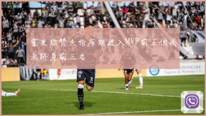 霍里称赞杰伦布朗进入MVP前五但尚未跻身前三名