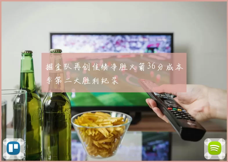 掘金队再创佳绩净胜火箭36分成本季第二大胜利纪录