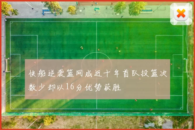 快船逆袭篮网成近十年首队投篮次数少却以16分优势获胜