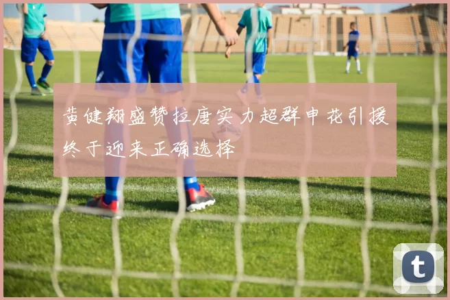 黄健翔盛赞拉唐实力超群申花引援终于迎来正确选择