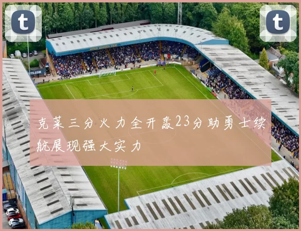 克莱三分火力全开轰23分助勇士续航展现强大实力
