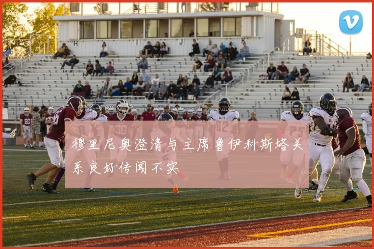 穆里尼奥澄清与主席鲁伊科斯塔关系良好传闻不实