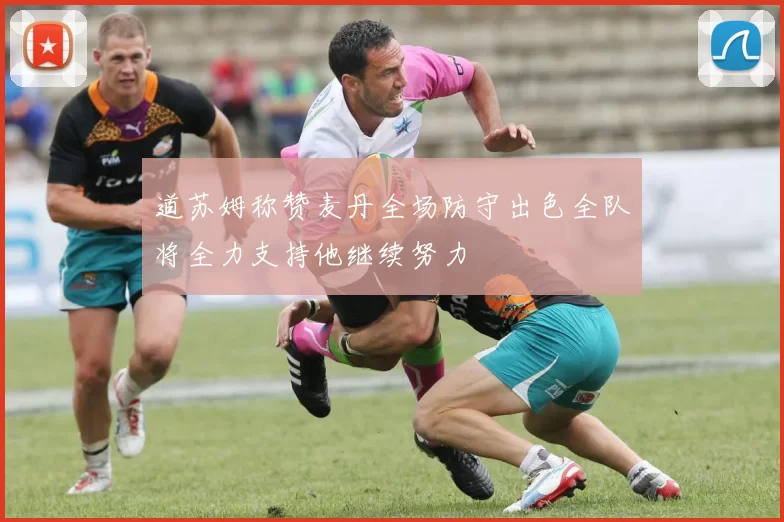 道苏姆称赞麦丹全场防守出色全队将全力支持他继续努力