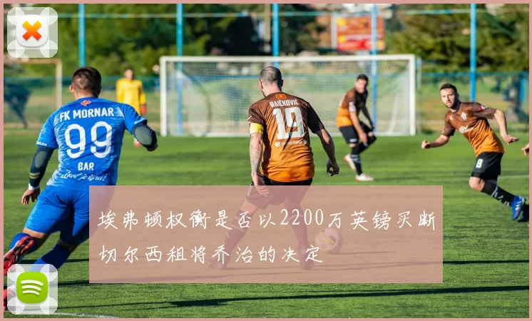 埃弗顿权衡是否以2200万英镑买断切尔西租将乔治的决定