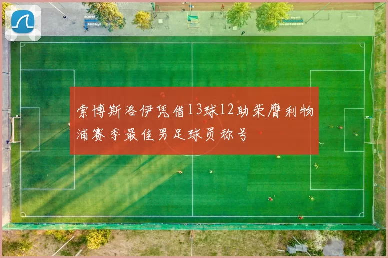 索博斯洛伊凭借13球12助荣膺利物浦赛季最佳男足球员称号