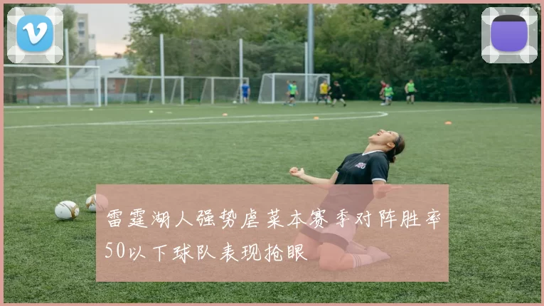 雷霆湖人强势虐菜本赛季对阵胜率50以下球队表现抢眼