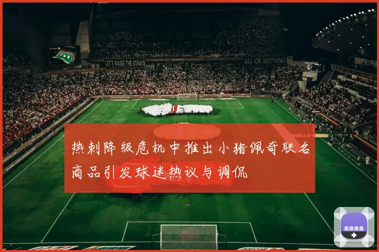 热刺降级危机中推出小猪佩奇联名商品引发球迷热议与调侃