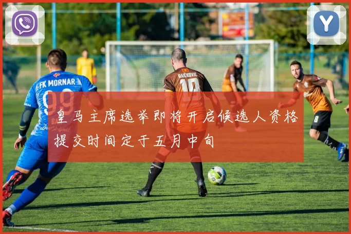 皇马主席选举即将开启候选人资格提交时间定于五月中旬