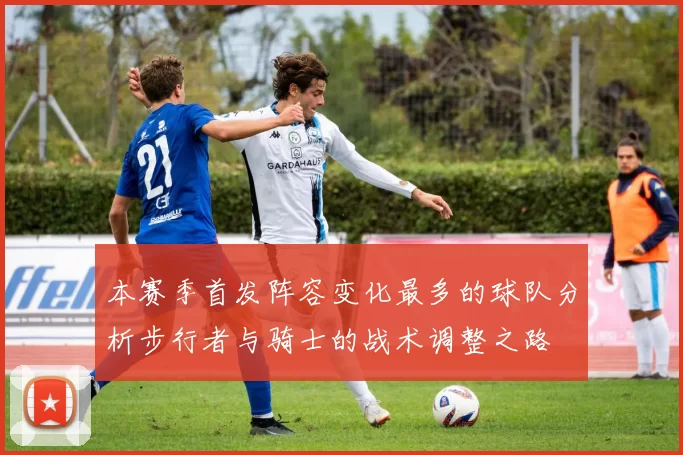 本赛季首发阵容变化最多的球队分析步行者与骑士的战术调整之路